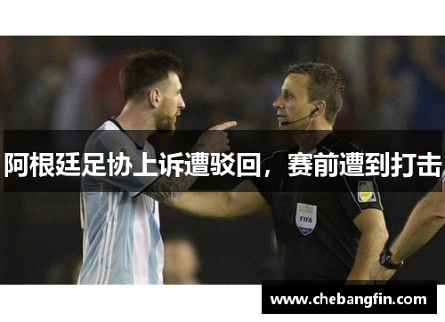 阿根廷足协上诉遭驳回，赛前遭到打击