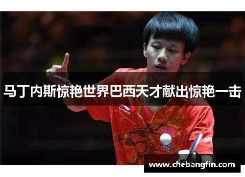 马丁内斯惊艳世界巴西天才献出惊艳一击